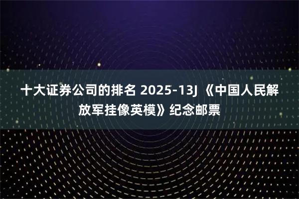 十大证券公司的排名 2025-13J 《中国人民解放军挂像英模》纪念邮票