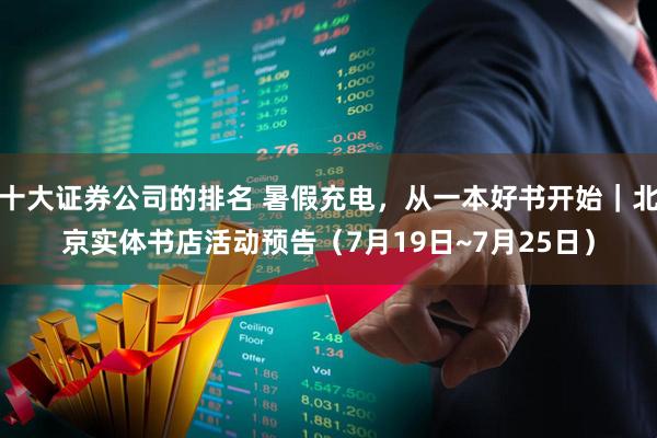 十大证券公司的排名 暑假充电，从一本好书开始｜北京实体书店活动预告（7月19日~7月25日）